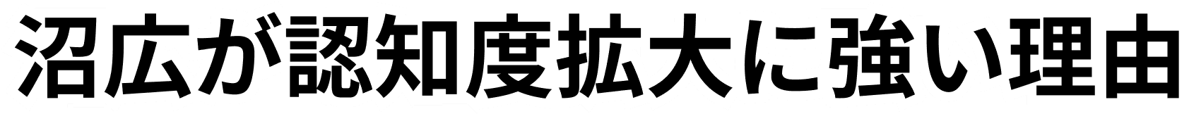 沼広が認知度拡大に強い理由